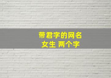 带君字的网名 女生 两个字